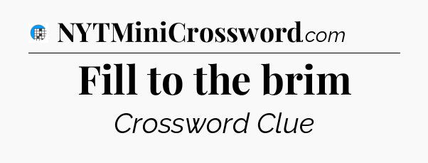 Fill to the brim Crossword Clue