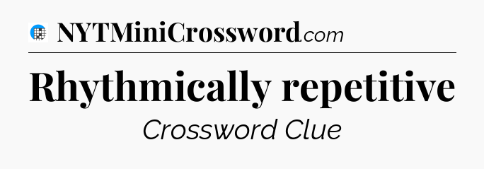 Rhythmically repetitive Crossword Clue