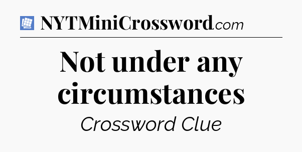 Not under any circumstances Puzzle Page Crossword Clue