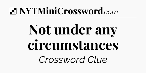Solution: Not under any circumstances - NYT Crossword