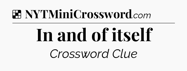 Solution: In and of itself - NYT Crossword