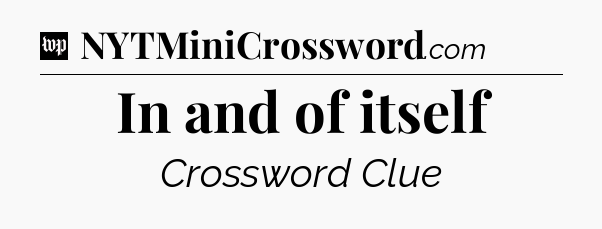 In and of itself Crossword Clue