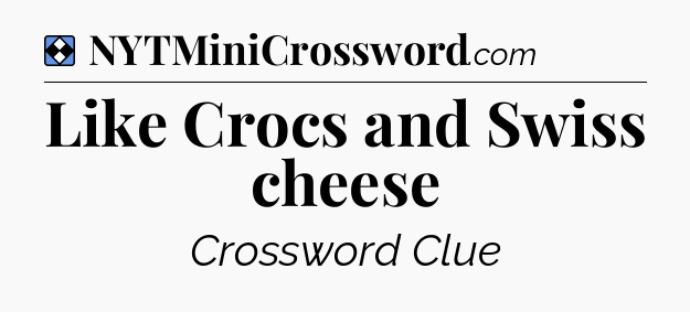 Solution: Like Crocs and Swiss cheese - NYT Mini Crossword