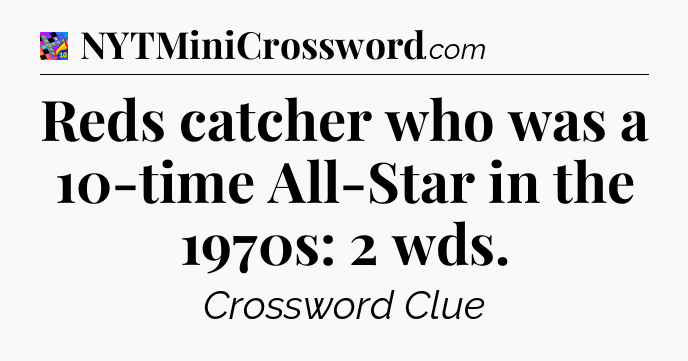 Reds catcher who was a 10-time All-Star in the 1970s: 2 wds Crossword Clue