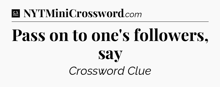Pass on to one's followers, say - LA Times Crossword
