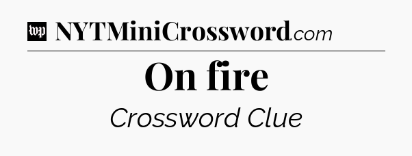 On fire Crossword Clue