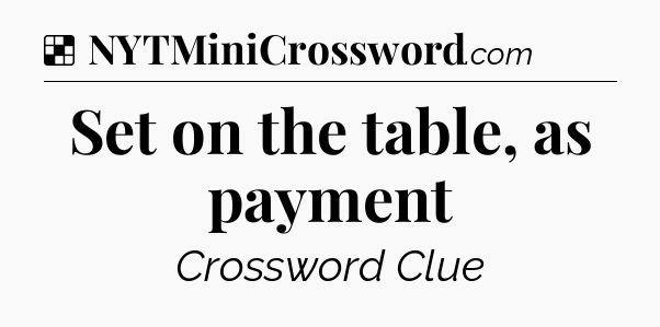 Solution: Set on the table, as payment - NYT Crossword