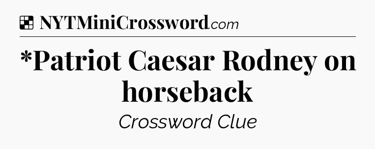 Solution: *Patriot Caesar Rodney on horseback - NYT Crossword