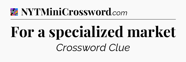 For a specialized market Crossword Clue