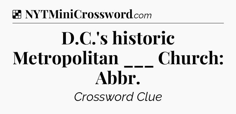Solution: D.C.'s historic Metropolitan ___ Church: Abbr - NYT Crossword