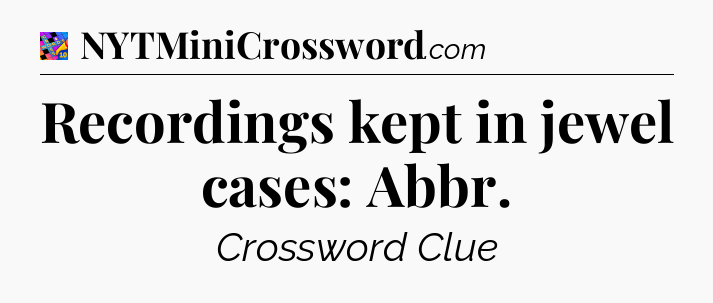 Recordings kept in jewel cases: Abbr Crossword Clue