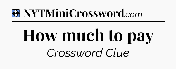 Solution: How much to pay - NYT Mini Crossword