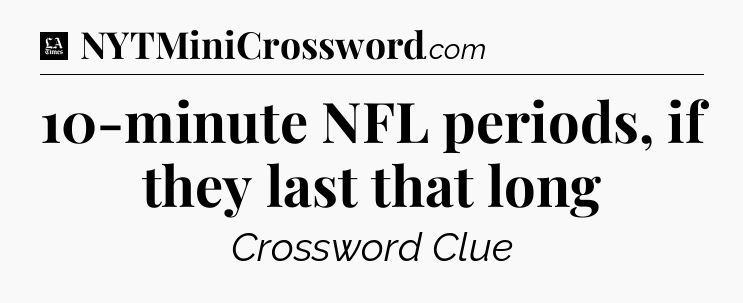 10-minute NFL periods, if they last that long - LA Times Crossword