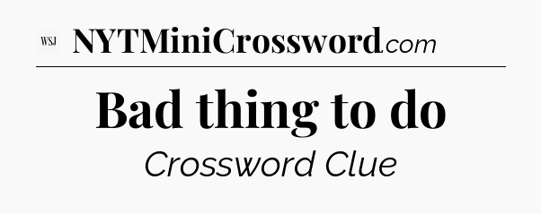 Bad thing to do - WSJ Crossword
