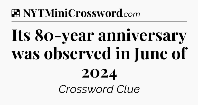 Solution: Its 80-year anniversary was observed in June of 2024 - NYT Crossword