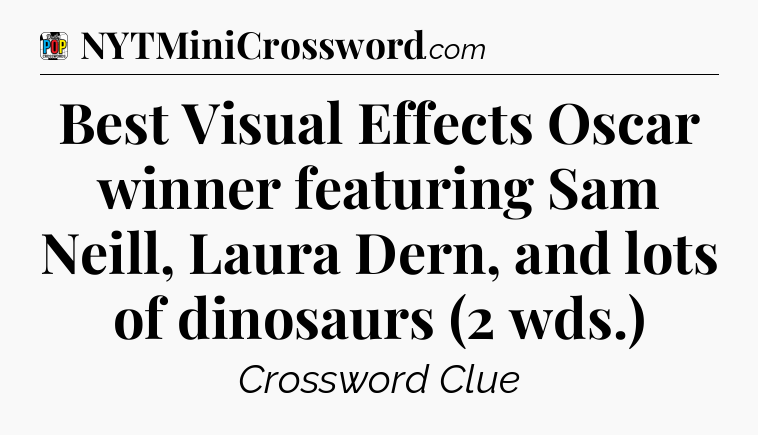 Best Visual Effects Oscar winner featuring Sam Neill, Laura Dern, and lots of dinosaurs (2 wds.) Crossword Clue