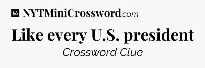 Like every U.S. president - LA Times Crossword