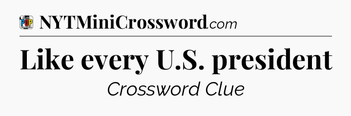 Like every U.S. president Crossword Clue
