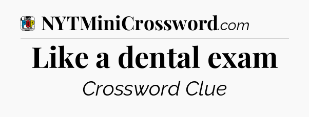 Like a dental exam Crossword Clue