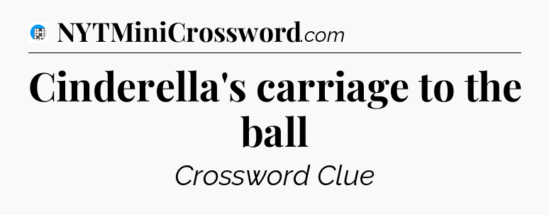Cinderella's carriage to the ball Crossword Clue