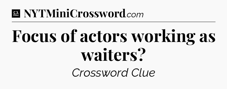 Focus of actors working as waiters - LA Times Crossword