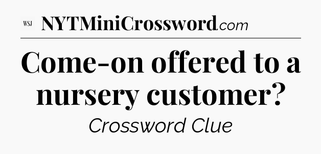 Come-on offered to a nursery customer - WSJ Crossword