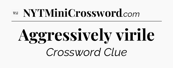 Aggressively virile - WSJ Crossword