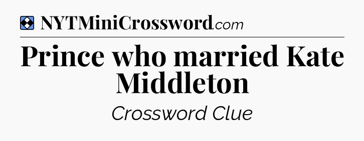 Solution: Prince who married Kate Middleton - NYT Mini Crossword