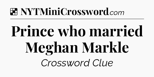 Solution: Prince who married Meghan Markle - NYT Crossword