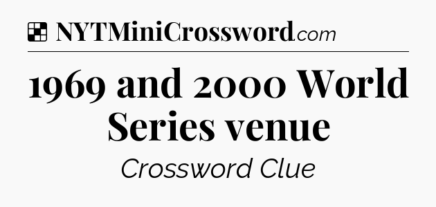 Solution: 1969 and 2000 World Series venue - NYT Crossword