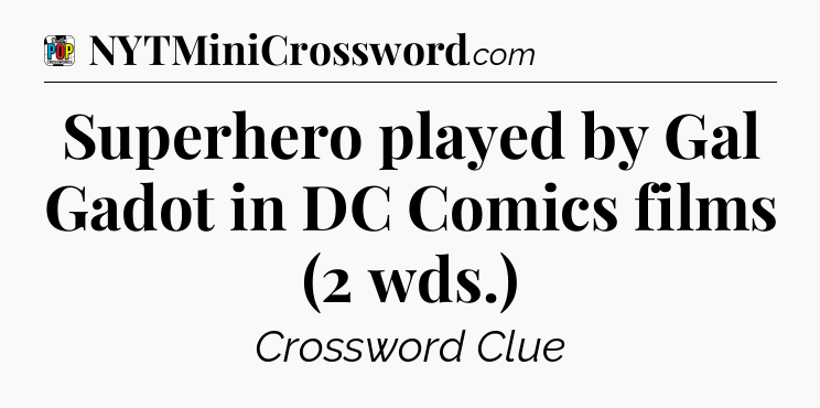 Superhero played by Gal Gadot in DC Comics films (2 wds.) Crossword Clue