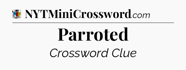 Parroted Crossword Clue