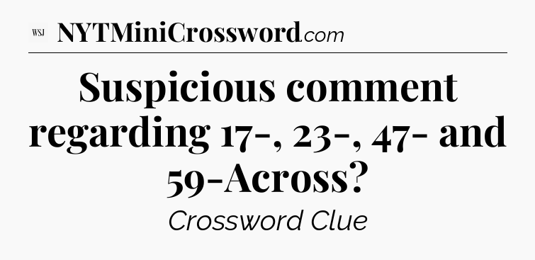 Suspicious comment regarding 17-, 23-, 47- and 59-Across - WSJ Crossword