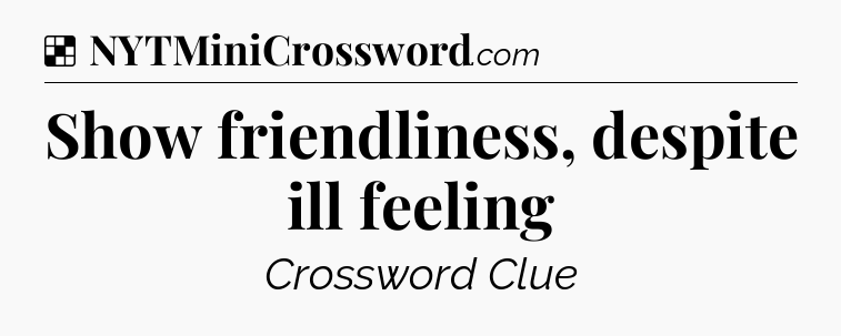 Solution: Show friendliness, despite ill feeling - NYT Crossword