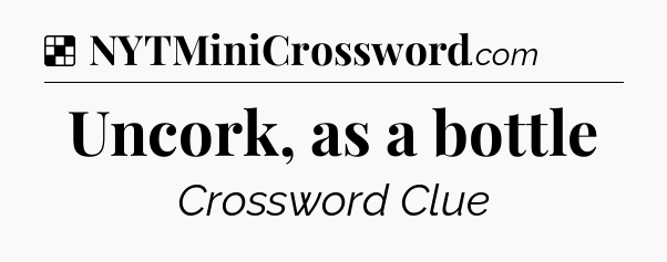 Solution: Uncork, as a bottle - NYT Crossword