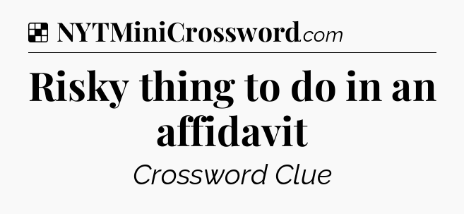 Solution: Risky thing to do in an affidavit - NYT Crossword