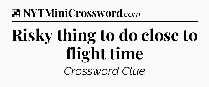 Solution: Risky thing to do close to flight time - NYT Crossword