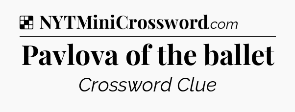 Solution: Pavlova of the ballet - NYT Crossword