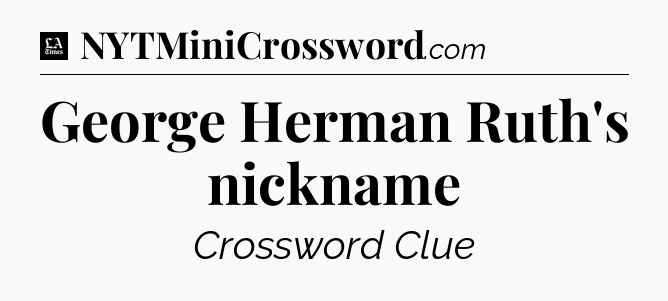 George Herman Ruth's nickname - LA Times Crossword