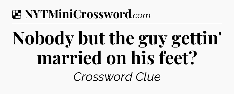 Solution: Nobody but the guy gettin' married on his feet - NYT Crossword