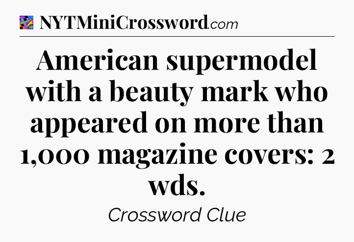 American supermodel with a beauty mark who appeared on more than 1,000 magazine covers: 2 wds Crossword Clue