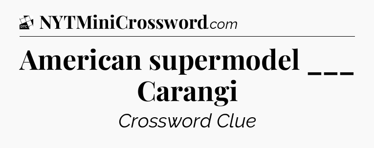 American supermodel ___ Carangi - Daily Themed Classic Crossword