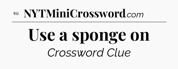 Use a sponge on - WSJ Crossword