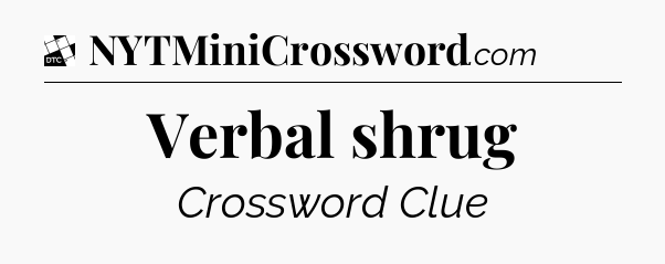 Verbal shrug - Daily Themed Classic Crossword