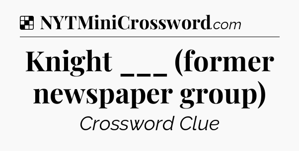 Solution: Knight ___ (former newspaper group) - NYT Crossword