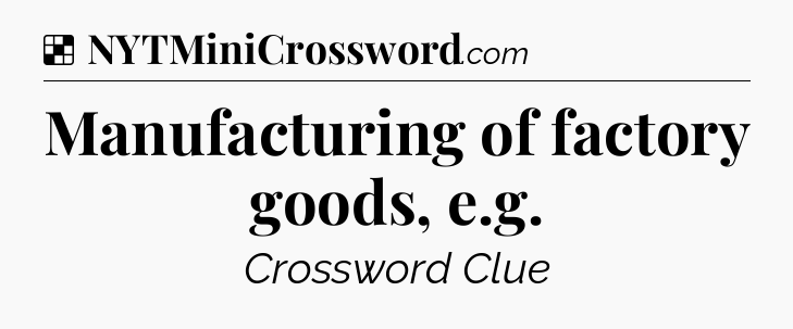 Solution: Manufacturing of factory goods, e.g - NYT Crossword