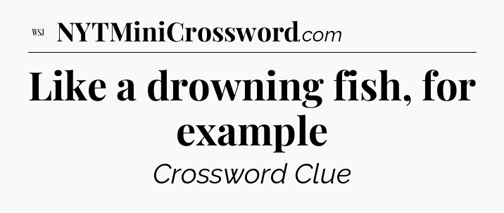 Like a drowning fish, for example - WSJ Crossword