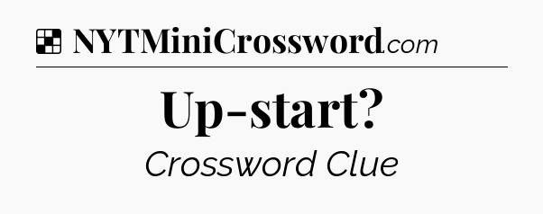 Solution: Up-start?  - NYT Crossword
