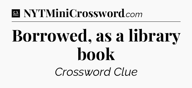 Borrowed, as a library book - LA Times Crossword