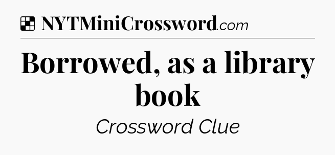 Solution: Borrowed, as a library book - NYT Crossword